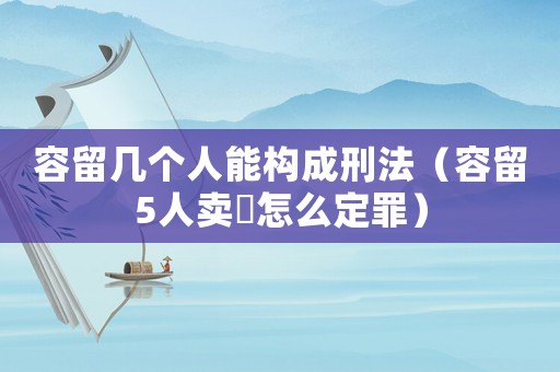 容留幾個人能構成刑法（容留5人賣婬怎么定罪）