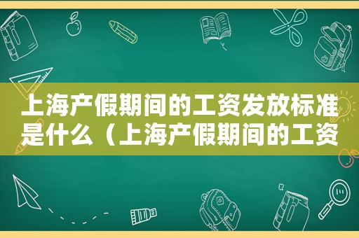 上海產假期間的工資發放標準是什么（上海產假期間的工資發放標準）