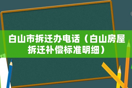 白山市拆遷辦電話（白山房屋拆遷補償標準明細）