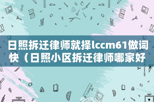 日照拆遷律師就擇lccm61做詞快（日照小區(qū)拆遷律師哪家好）