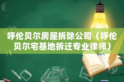 呼倫貝爾房屋拆除公司（呼倫貝爾宅基地拆遷專業律師）