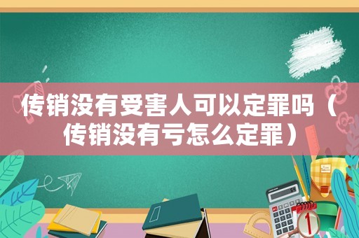 傳銷沒有受害人可以定罪嗎（傳銷沒有虧怎么定罪）