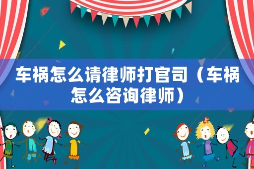 車禍怎么請律師打官司（車禍怎么咨詢律師）