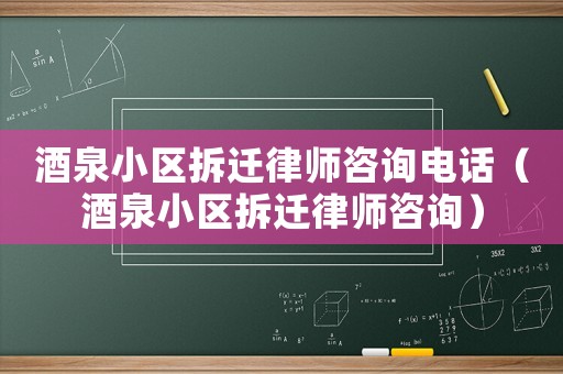 酒泉小區拆遷律師咨詢電話（酒泉小區拆遷律師咨詢）