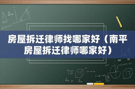 房屋拆遷律師找哪家好（南平房屋拆遷律師哪家好）