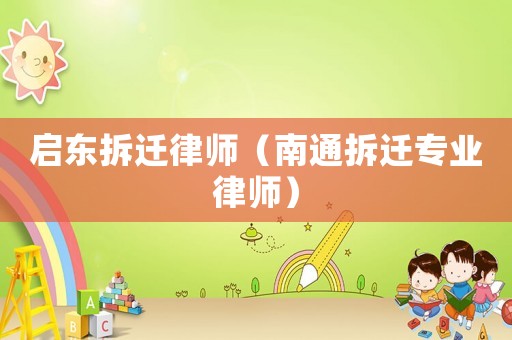 啟東拆遷律師（南通拆遷專業律師）
