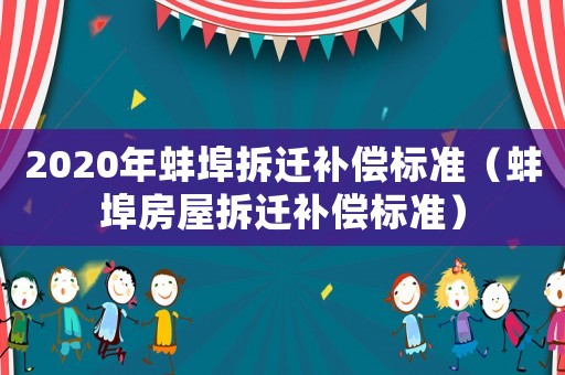 2020年蚌埠拆遷補(bǔ)償標(biāo)準(zhǔn)（蚌埠房屋拆遷補(bǔ)償標(biāo)準(zhǔn)）