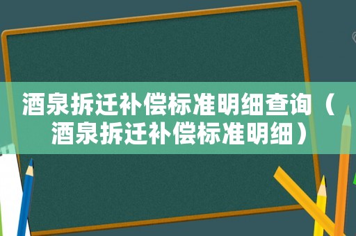 酒泉拆遷補償標準明細查詢（酒泉拆遷補償標準明細）