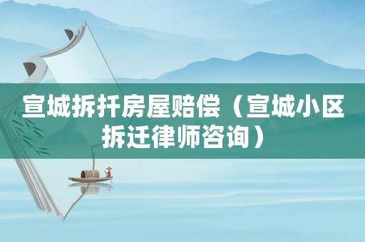 宣城拆扦房屋賠償（宣城小區拆遷律師咨詢）
