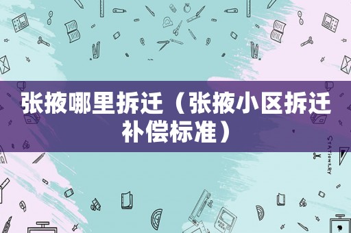 張掖哪里拆遷（張掖小區拆遷補償標準）