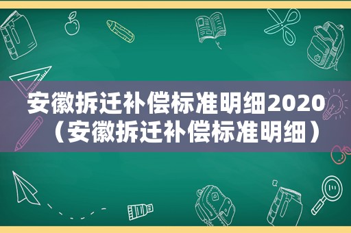 安徽拆遷補(bǔ)償標(biāo)準(zhǔn)明細(xì)2020（安徽拆遷補(bǔ)償標(biāo)準(zhǔn)明細(xì)）
