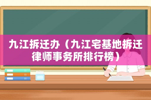 九江拆遷辦（九江宅基地拆遷律師事務(wù)所排行榜）