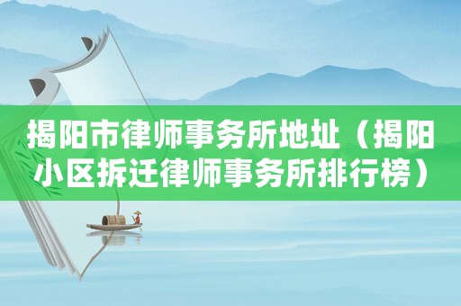 揭陽市律師事務所地址（揭陽小區拆遷律師事務所排行榜）