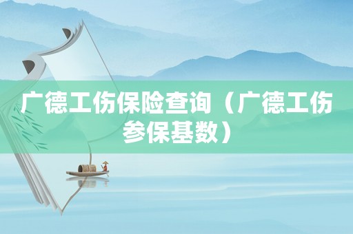 廣德工傷保險(xiǎn)查詢(xún)（廣德工傷參保基數(shù)）