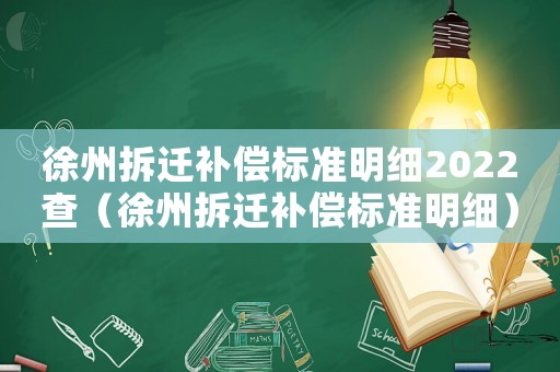 徐州拆遷補(bǔ)償標(biāo)準(zhǔn)明細(xì)2022查（徐州拆遷補(bǔ)償標(biāo)準(zhǔn)明細(xì)）