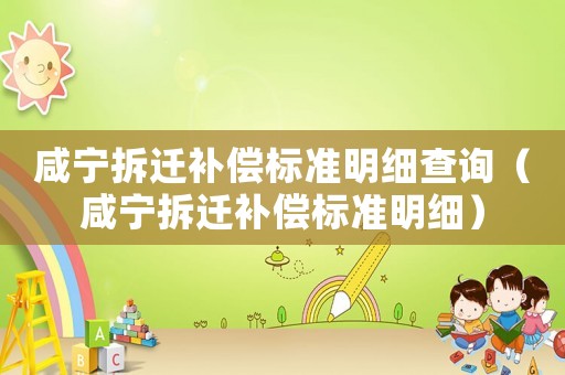 咸寧拆遷補償標準明細查詢（咸寧拆遷補償標準明細）