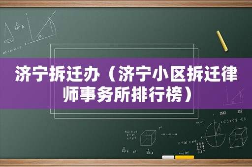 濟(jì)寧拆遷辦（濟(jì)寧小區(qū)拆遷律師事務(wù)所排行榜）