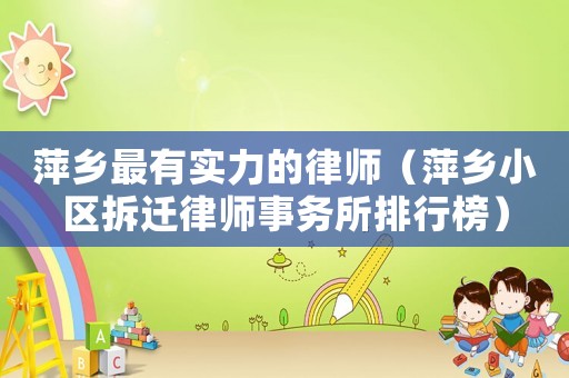 萍鄉最有實力的律師（萍鄉小區拆遷律師事務所排行榜）