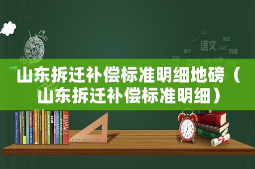 山東拆遷補償標準明細地磅（山東拆遷補償標準明細）