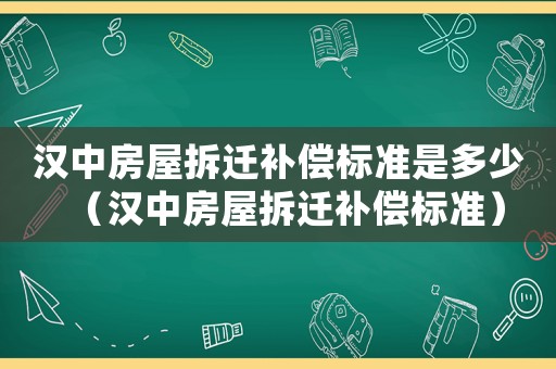 漢中房屋拆遷補償標準是多少（漢中房屋拆遷補償標準）