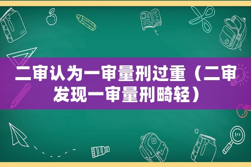 二審認為一審量刑過重（二審發現一審量刑畸輕）