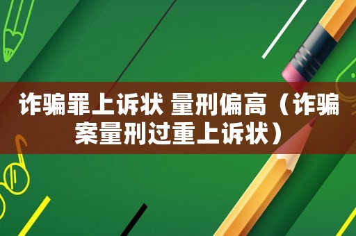 詐騙罪上訴狀 量刑偏高（詐騙案量刑過重上訴狀）