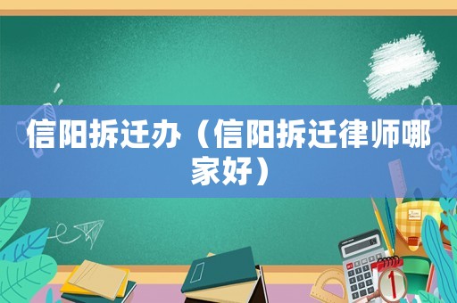 信陽拆遷辦（信陽拆遷律師哪家好）