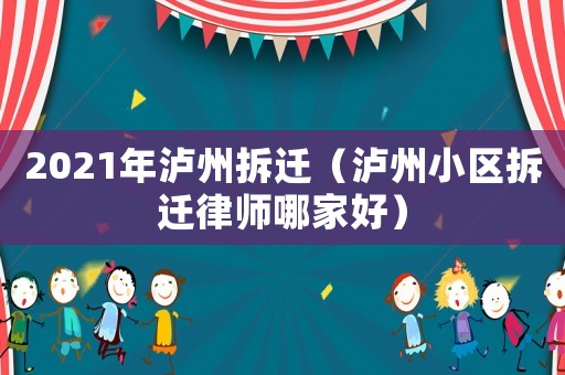 2021年瀘州拆遷（瀘州小區拆遷律師哪家好）