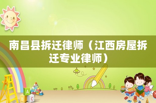 南昌縣拆遷律師（江西房屋拆遷專業律師）