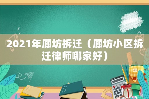 2021年廊坊拆遷（廊坊小區拆遷律師哪家好）