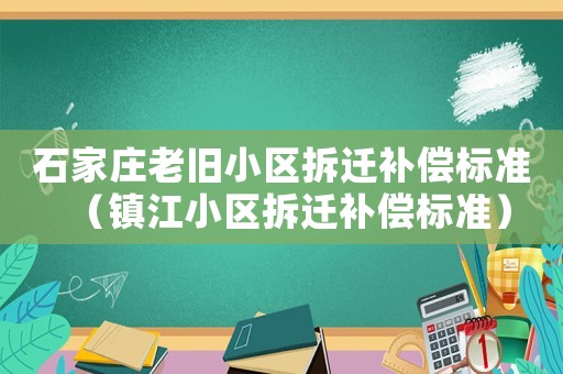 石家莊老舊小區拆遷補償標準（鎮江小區拆遷補償標準）