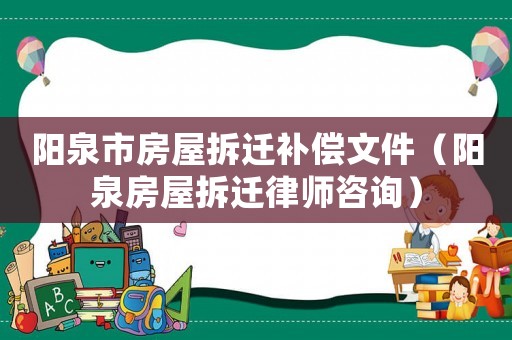 陽泉市房屋拆遷補償文件（陽泉房屋拆遷律師咨詢）