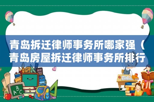 青島拆遷律師事務所哪家強（青島房屋拆遷律師事務所排行榜）
