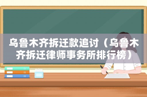 烏魯木齊拆遷款追討（烏魯木齊拆遷律師事務所排行榜）
