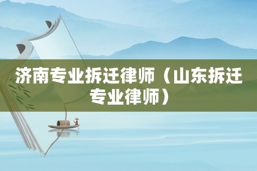 濟南專業拆遷律師（山東拆遷專業律師）