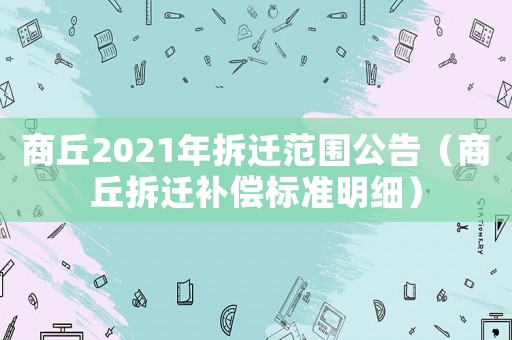 商丘2021年拆遷范圍公告（商丘拆遷補償標準明細）