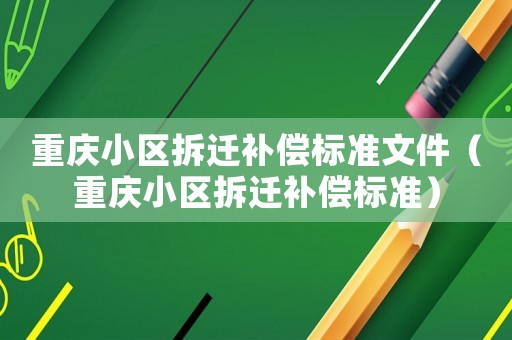 重慶小區(qū)拆遷補償標準文件（重慶小區(qū)拆遷補償標準）