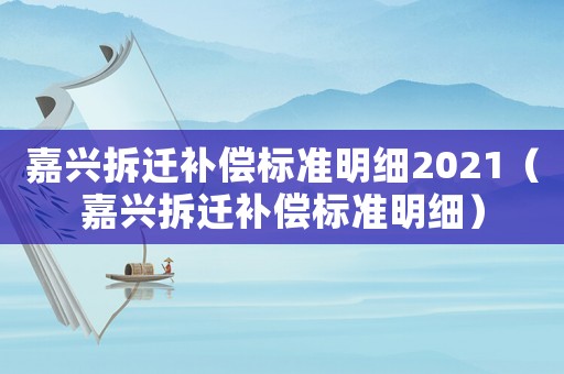嘉興拆遷補償標準明細2021（嘉興拆遷補償標準明細）