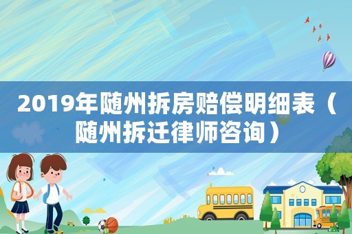 2019年隨州拆房賠償明細表（隨州拆遷律師咨詢）