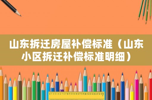 山東拆遷房屋補償標準（山東小區拆遷補償標準明細）