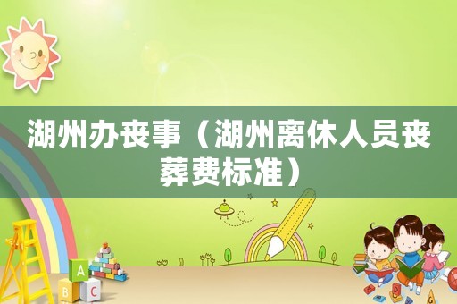 湖州辦喪事（湖州離休人員喪葬費標準）