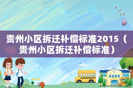 貴州小區(qū)拆遷補(bǔ)償標(biāo)準(zhǔn)2015（貴州小區(qū)拆遷補(bǔ)償標(biāo)準(zhǔn)）