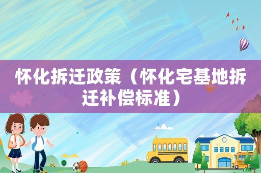 懷化拆遷政策（懷化宅基地拆遷補償標準）