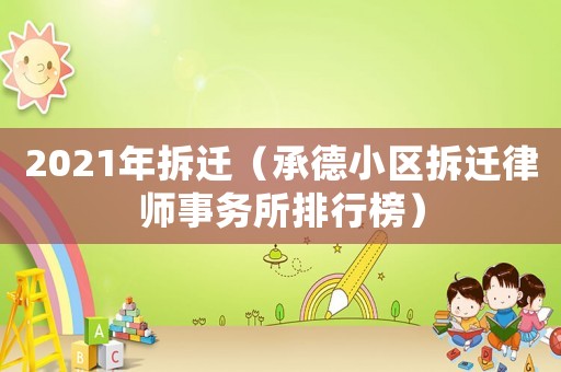2021年拆遷（承德小區拆遷律師事務所排行榜）