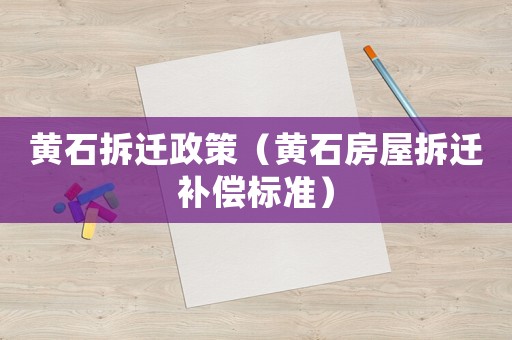 黃石拆遷政策（黃石房屋拆遷補償標準）