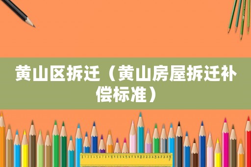 黃山區(qū)拆遷（黃山房屋拆遷補(bǔ)償標(biāo)準(zhǔn)）