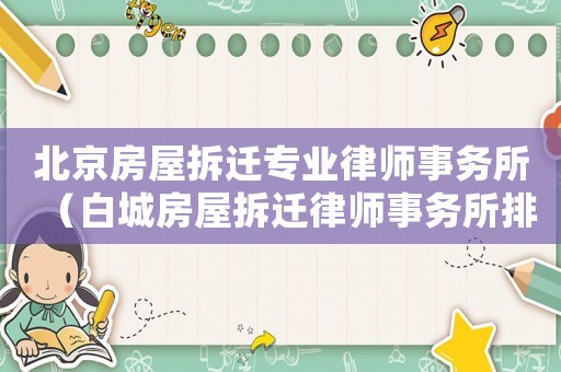 北京房屋拆遷專業(yè)律師事務所（白城房屋拆遷律師事務所排行榜）