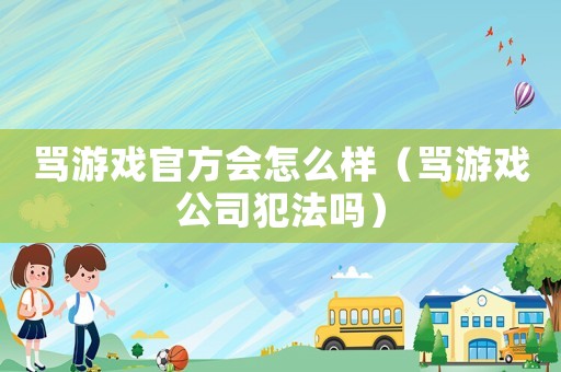罵游戲官方會怎么樣（罵游戲公司犯法嗎）