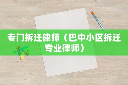 專門拆遷律師（巴中小區拆遷專業律師）