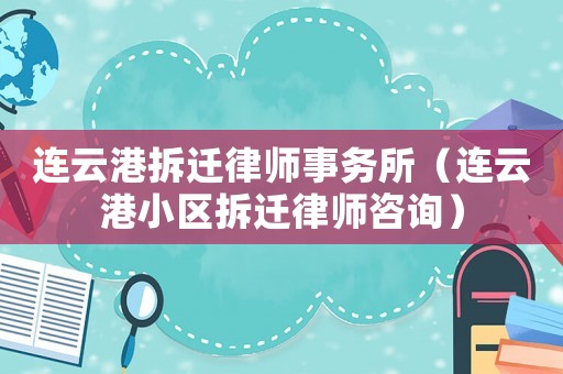 連云港拆遷律師事務所（連云港小區拆遷律師咨詢）
